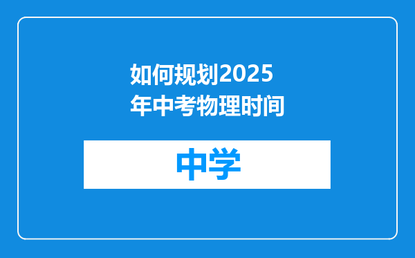 如何规划2025年中考物理时间