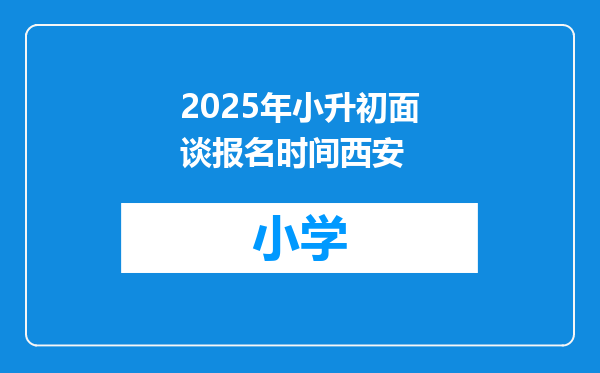 2025年小升初面谈报名时间西安