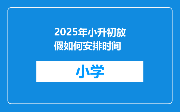 2025年小升初放假如何安排时间