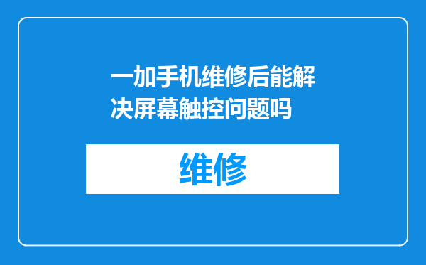 一加手机维修后能解决屏幕触控问题吗