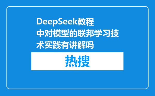 DeepSeek教程中对模型的联邦学习技术实践有讲解吗