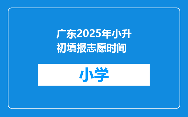 广东2025年小升初填报志愿时间