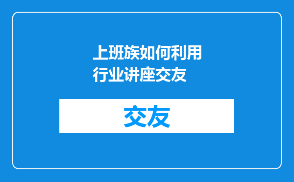 上班族如何利用行业讲座交友