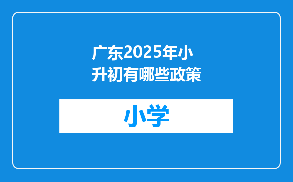广东2025年小升初有哪些政策