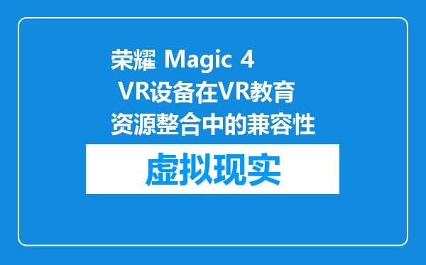 荣耀 Magic 4 VR设备在VR教育资源整合中的兼容性