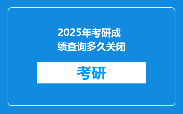 2025年考研成绩查询多久关闭