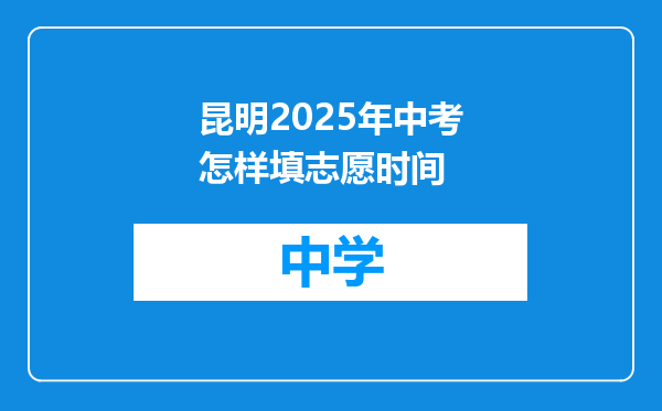 昆明2025年中考怎样填志愿时间
