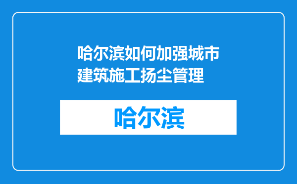 哈尔滨如何加强城市建筑施工扬尘管理