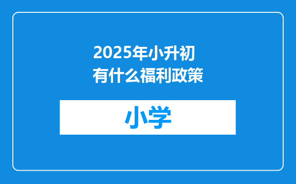 2025年小升初有什么福利政策