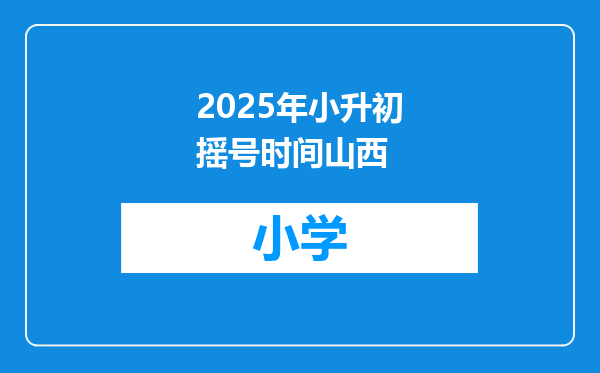 2025年小升初摇号时间山西