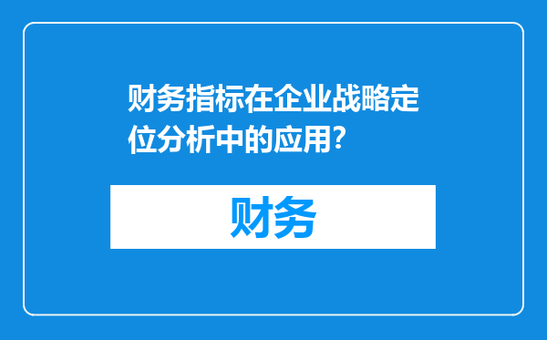 财务指标在企业战略定位分析中的应用？