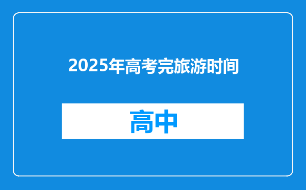 2025年高考完旅游时间