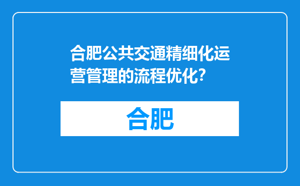 合肥公共交通精细化运营管理的流程优化？