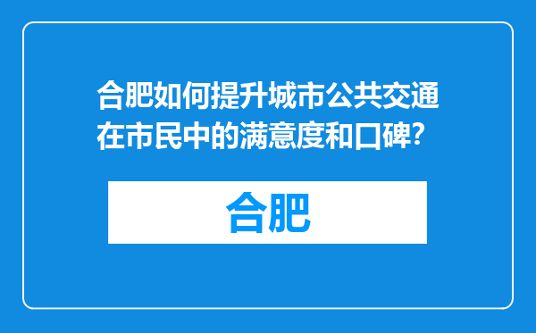 合肥如何提升城市公共交通在市民中的满意度和口碑？