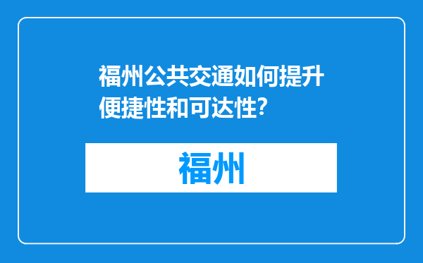 福州公共交通如何提升便捷性和可达性？