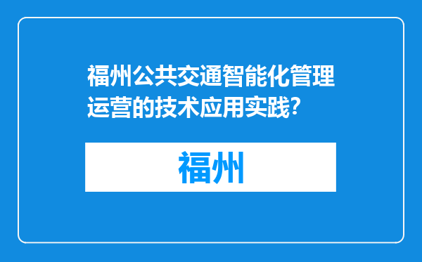 福州公共交通智能化管理运营的技术应用实践？