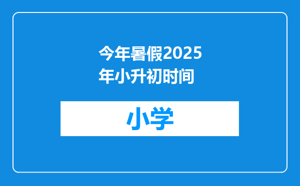 今年暑假2025年小升初时间