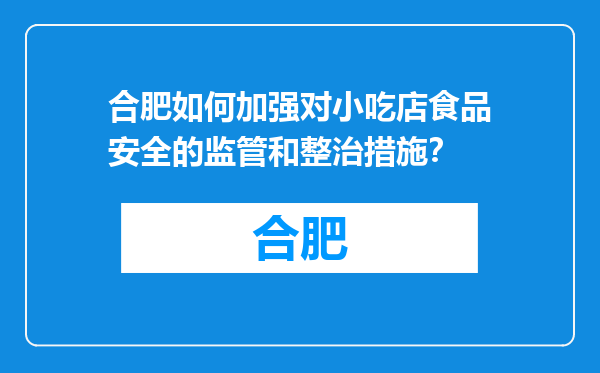 合肥如何加强对小吃店食品安全的监管和整治措施？