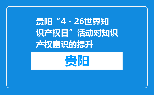 贵阳“4・26世界知识产权日”活动对知识产权意识的提升