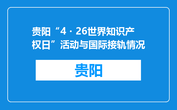 贵阳“4・26世界知识产权日”活动与国际接轨情况
