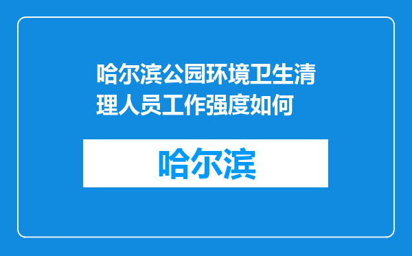 哈尔滨公园环境卫生清理人员工作强度如何