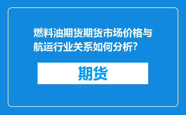 燃料油期货期货市场价格与航运行业关系如何分析？