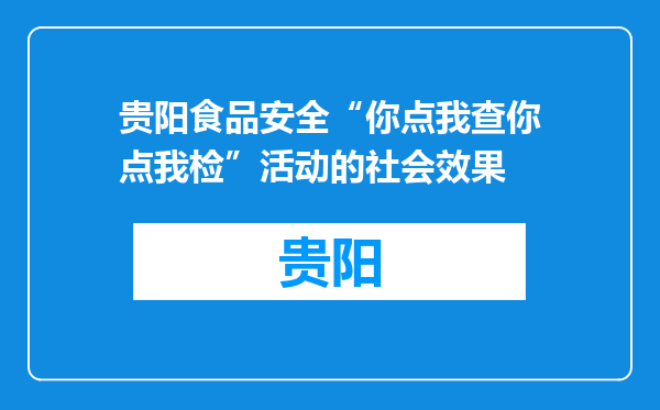 贵阳食品安全“你点我查你点我检”活动的社会效果