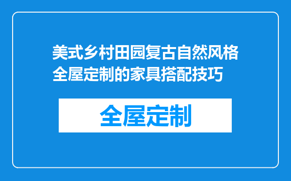 美式乡村田园复古自然风格全屋定制的家具搭配技巧
