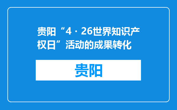 贵阳“4・26世界知识产权日”活动的成果转化