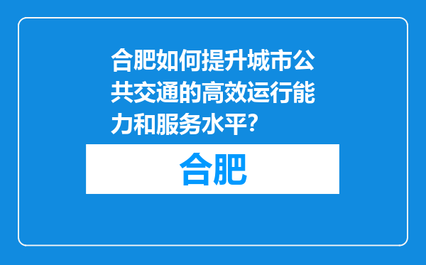 合肥如何提升城市公共交通的高效运行能力和服务水平？