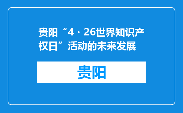 贵阳“4・26世界知识产权日”活动的未来发展