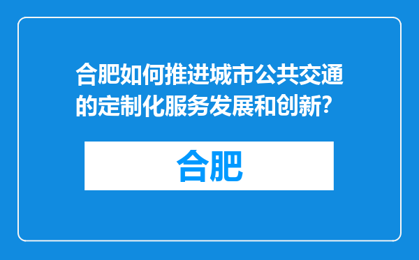 合肥如何推进城市公共交通的定制化服务发展和创新？