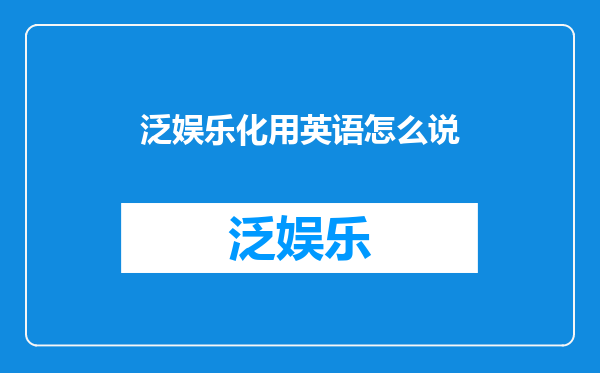 泛娱乐化用英语怎么说