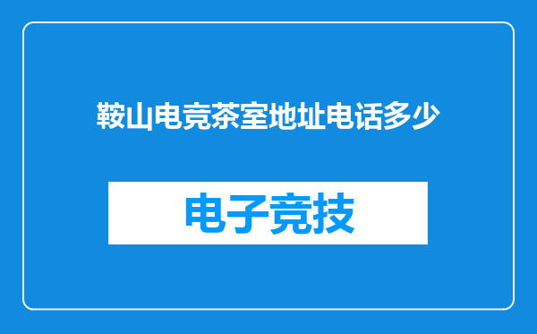 鞍山电竞茶室地址电话多少