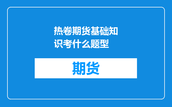 热卷期货基础知识考什么题型