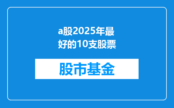 a股2025年最好的10支股票