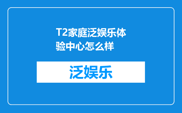 T2家庭泛娱乐体验中心怎么样