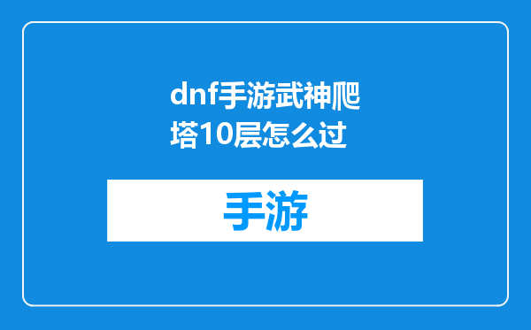 dnf手游武神爬塔10层怎么过