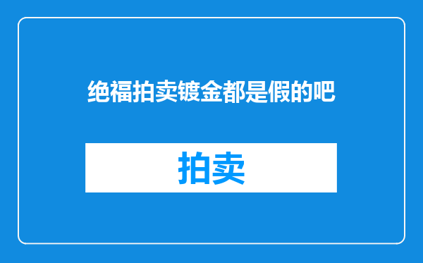 绝福拍卖镀金都是假的吧