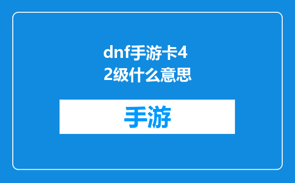 dnf手游卡42级什么意思