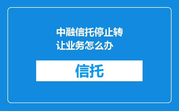 中融信托停止转让业务怎么办