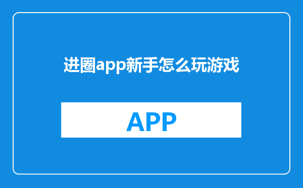 进圈app新手怎么玩游戏