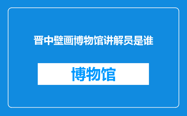 晋中壁画博物馆讲解员是谁