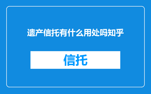 遗产信托有什么用处吗知乎