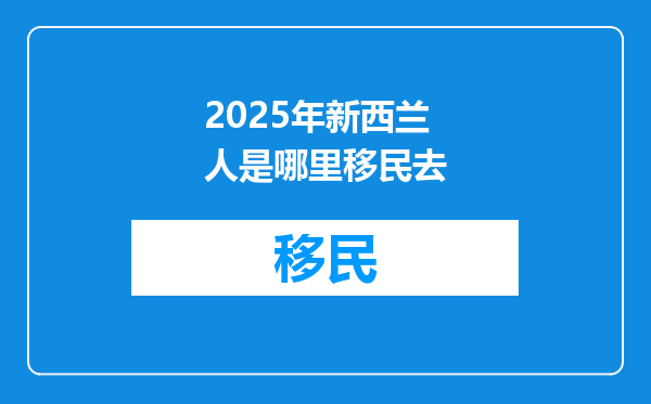 2025年新西兰人是哪里移民去