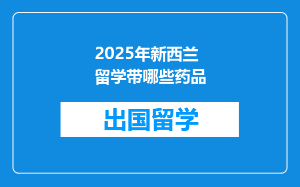 2025年新西兰留学带哪些药品