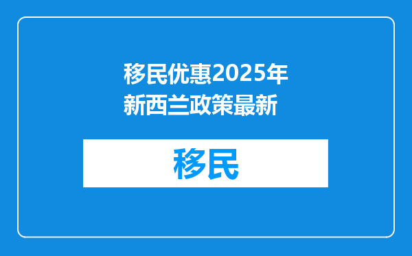 移民优惠2025年新西兰政策最新