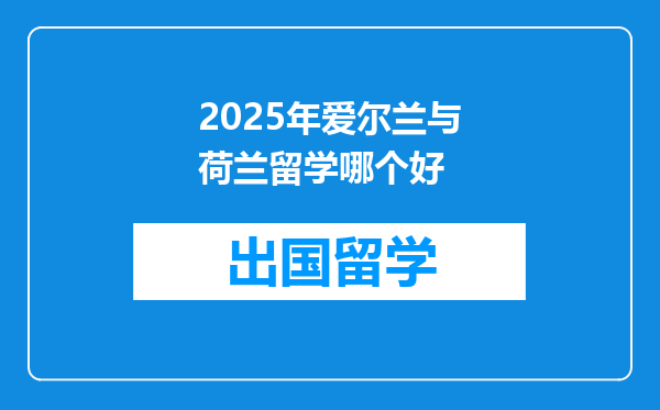 2025年爱尔兰与荷兰留学哪个好