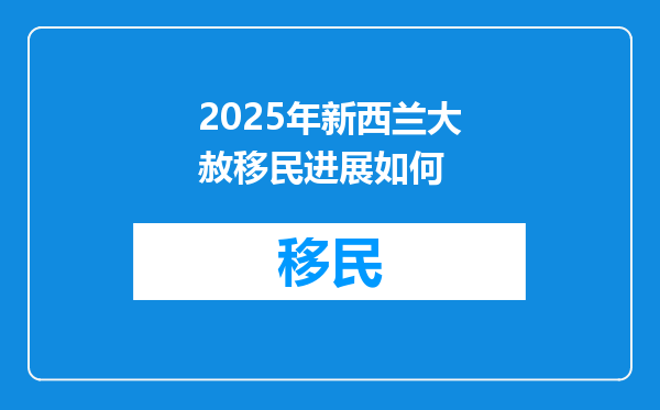 2025年新西兰大赦移民进展如何
