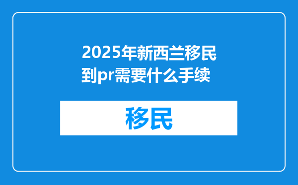 2025年新西兰移民到pr需要什么手续